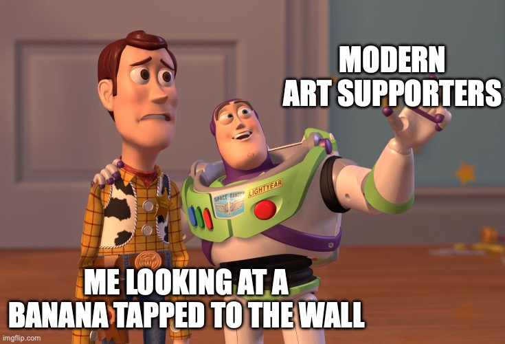 X, X Everywhere | MODERN ART SUPPORTERS; ME LOOKING AT A BANANA TAPPED TO THE WALL | image tagged in memes,x x everywhere | made w/ Imgflip meme maker