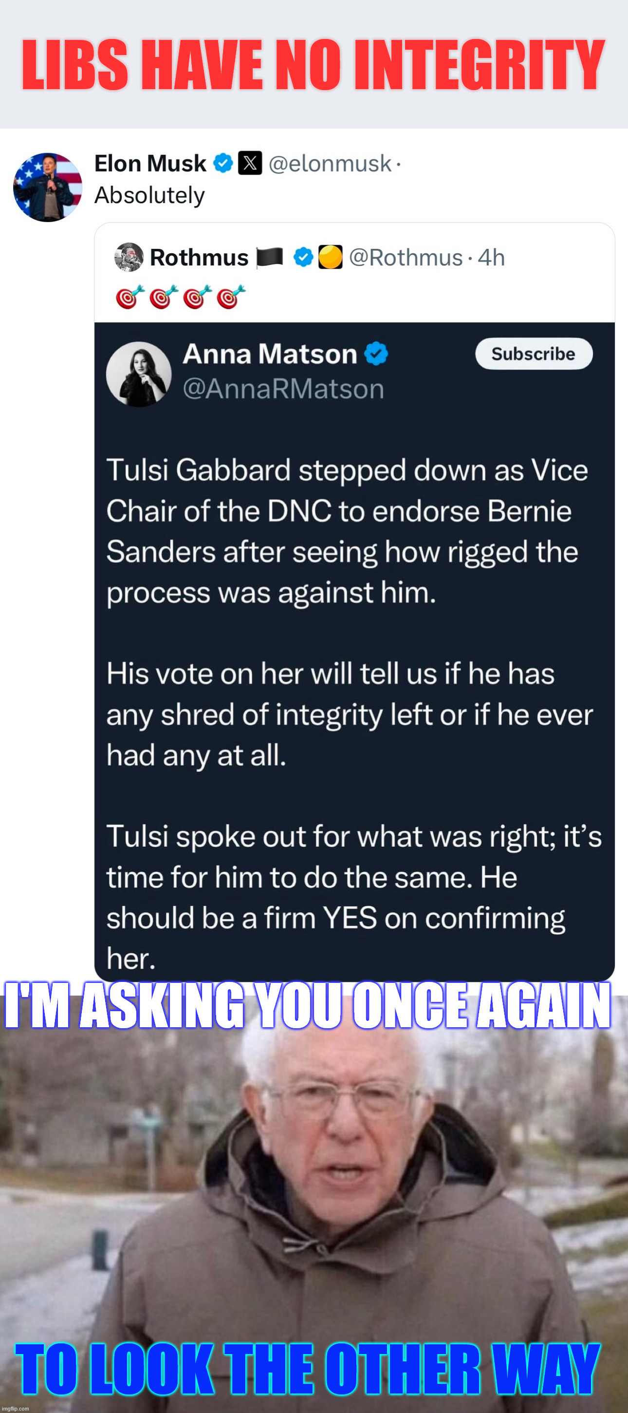 Libs have no integrity... | LIBS HAVE NO INTEGRITY; I'M ASKING YOU ONCE AGAIN; TO LOOK THE OTHER WAY | image tagged in i am once again asking,bernie,libs have no integrity,tulsi vote | made w/ Imgflip meme maker