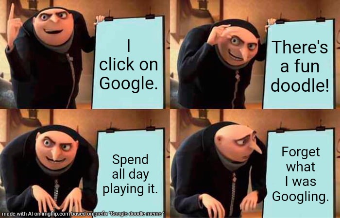 Google doodle fan gru | I click on Google. There's a fun doodle! Spend all day playing it. Forget what I was Googling. | image tagged in memes,gru's plan | made w/ Imgflip meme maker