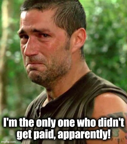 Man Crying | I'm the only one who didn't
get paid, apparently! | image tagged in man crying | made w/ Imgflip meme maker