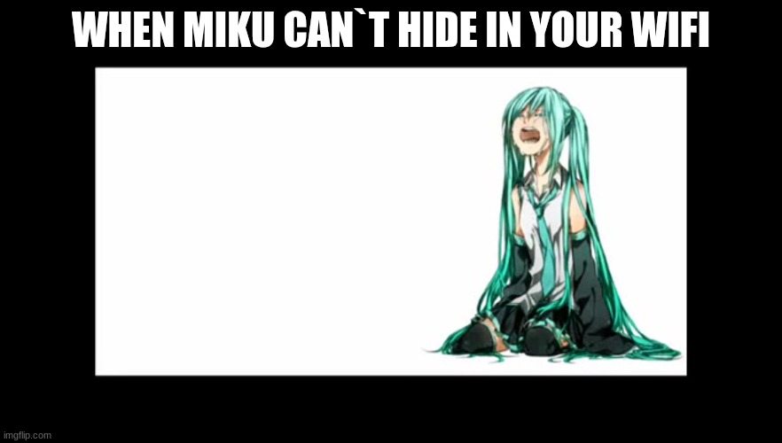 crying miku hatsune | WHEN MIKU CAN`T HIDE IN YOUR WIFI | image tagged in crying miku hatsune | made w/ Imgflip meme maker