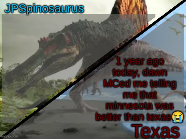 this was before she was hated, she was trying so hard to say that texas sucks | 1 year ago today, dawn MCed me telling me that minnesota was better than texas😭 | image tagged in jpspinosaurus x texas shared template | made w/ Imgflip meme maker