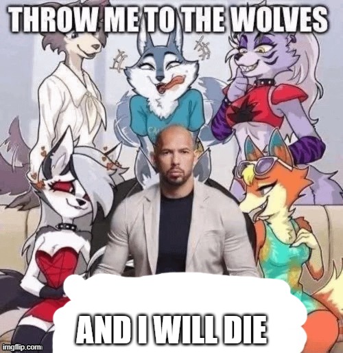 Throw me to the wolves and I’ll come [blank] | AND I WILL DIE | image tagged in throw me to the wolves and i ll come blank | made w/ Imgflip meme maker