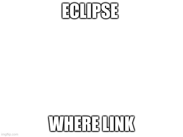 ECLIPSE; WHERE LINK | made w/ Imgflip meme maker