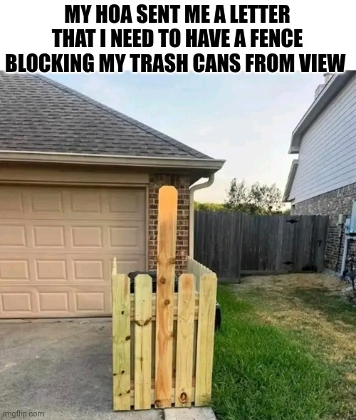 My HOA Sent Me A Letter That I Need To Have A Fence Blocking My Trash Cans From View | MY HOA SENT ME A LETTER THAT I NEED TO HAVE A FENCE BLOCKING MY TRASH CANS FROM VIEW | image tagged in chris joines | made w/ Imgflip meme maker