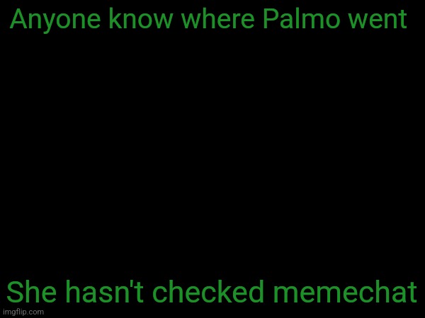 esco mayo's temp | Anyone know where Palmo went; She hasn't checked memechat | image tagged in esco mayo's temp | made w/ Imgflip meme maker