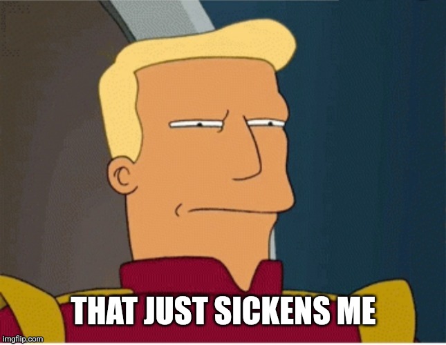 ZAPP BRANNIGAN SQUINT | THAT JUST SICKENS ME | image tagged in zapp brannigan squint | made w/ Imgflip meme maker