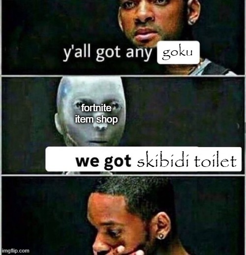 yall got any | goku; fortnite item shop; skibidi toilet | image tagged in yall got any | made w/ Imgflip meme maker