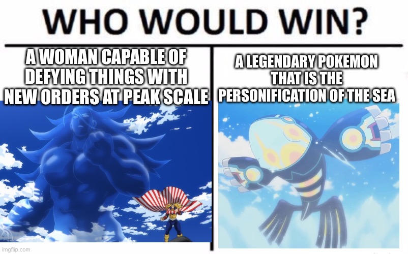 Anime nutshell | A LEGENDARY POKEMON THAT IS THE PERSONIFICATION OF THE SEA; A WOMAN CAPABLE OF DEFYING THINGS WITH NEW ORDERS AT PEAK SCALE | image tagged in memes,who would win,my hero academia,pokemon | made w/ Imgflip meme maker