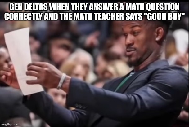 Flabbergasted | GEN DELTAS WHEN THEY ANSWER A MATH QUESTION CORRECTLY AND THE MATH TEACHER SAYS "GOOD BOY" | image tagged in flabbergasted | made w/ Imgflip meme maker