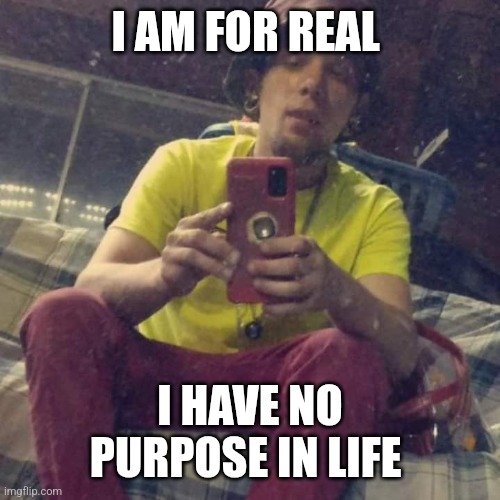 Kadervek James Ryan | I AM FOR REAL; I HAVE NO PURPOSE IN LIFE | image tagged in kadervek james ryan,worthless,funny signs,memes | made w/ Imgflip meme maker