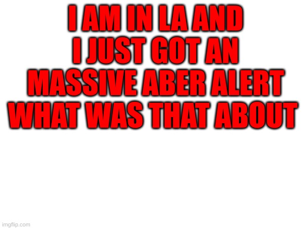 wtf and the thing  started like saying something | I AM IN LA AND I JUST GOT AN MASSIVE ABER ALERT WHAT WAS THAT ABOUT | image tagged in amber turd | made w/ Imgflip meme maker