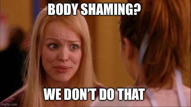 It’s ok to be a short man | BODY SHAMING? WE DON’T DO THAT | image tagged in mean girls | made w/ Imgflip meme maker