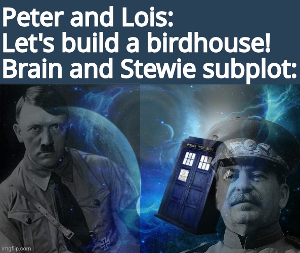 TARDIS | Peter and Lois:
Let's build a birdhouse!
Brain and Stewie subplot: | image tagged in tardis | made w/ Imgflip meme maker