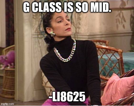 Bougie AF Boujee AF | G CLASS IS SO MID. -LI8625 | image tagged in bougie af boujee af | made w/ Imgflip meme maker