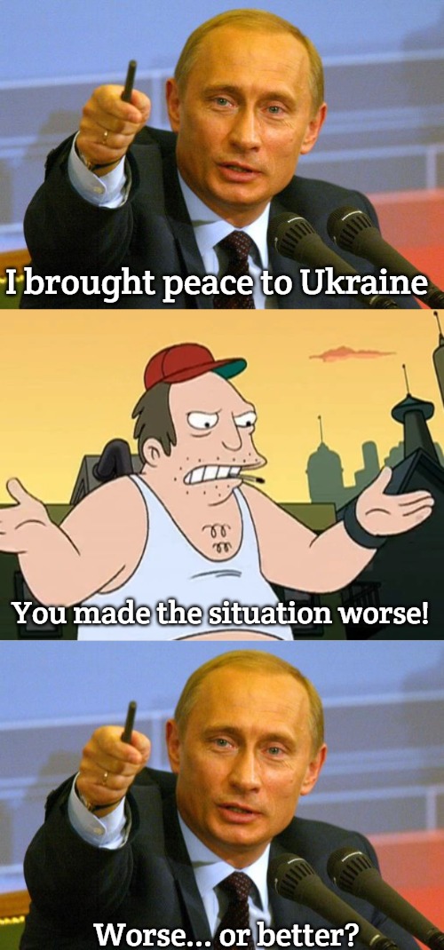 Russo Ukrainian War | I brought peace to Ukraine; You made the situation worse! Worse... or better? | image tagged in memes,good guy putin,slavic sal | made w/ Imgflip meme maker