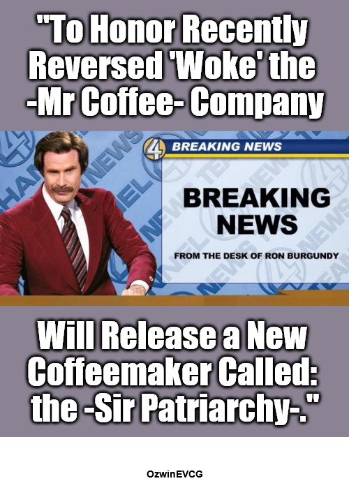 [Hot or Iced Works Fine for Me, Thank You Kindly.] | "To Honor Recently 

Reversed 'Woke' the 

-Mr Coffee- Company; Will Release a New 

Coffeemaker Called: 

the -Sir Patriarchy-."; OzwinEVCG | image tagged in breaking news,ron burgundy,political humor,woke,social commentary,donald trump | made w/ Imgflip meme maker