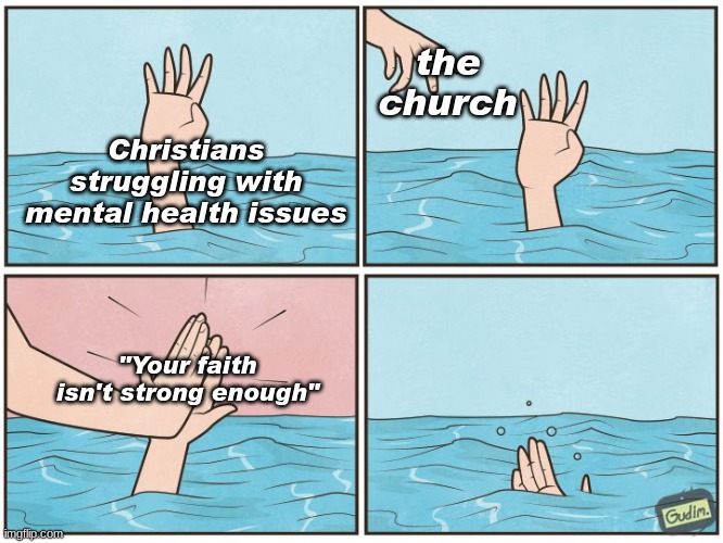 The problem with the church and mental health | the church; Christians struggling with mental health issues; "Your faith isn't strong enough" | image tagged in high five drown | made w/ Imgflip meme maker