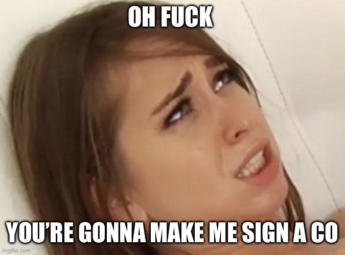 Riley Reid meme | OH FUCK; YOU’RE GONNA MAKE ME SIGN A CO | image tagged in riley reid meme | made w/ Imgflip meme maker