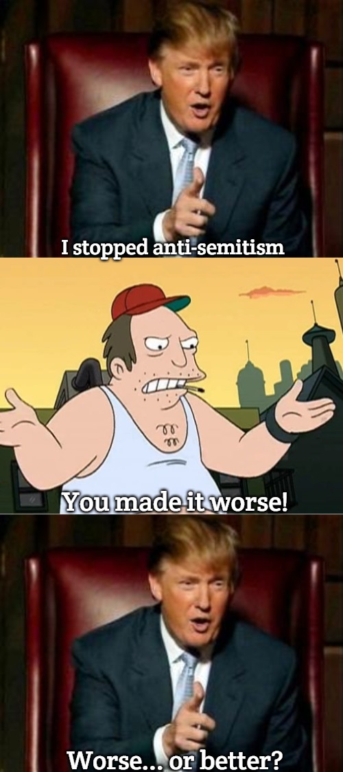 I stopped anti-semitism; You made it worse! Worse... or better? | image tagged in donald trump,slavic sal | made w/ Imgflip meme maker