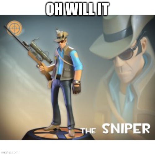 The Sniper TF2 meme | OH WILL IT | image tagged in the sniper tf2 meme | made w/ Imgflip meme maker