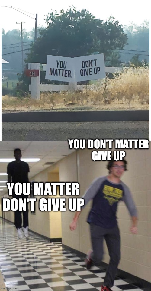 You don’t matter | YOU DON’T MATTER
GIVE UP; YOU MATTER
DON’T GIVE UP | image tagged in floating boy chasing running boy,you matter,give up | made w/ Imgflip meme maker