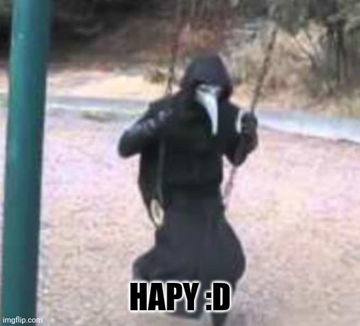 Plague Doctor Troubles | HAPY :D | image tagged in plague doctor troubles | made w/ Imgflip meme maker