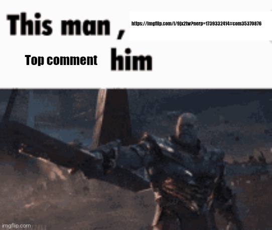 This man, _____ him | https://imgflip.com/i/9jx2tw?nerp=1739332414#com35370876; Top comment | image tagged in this man _____ him | made w/ Imgflip meme maker