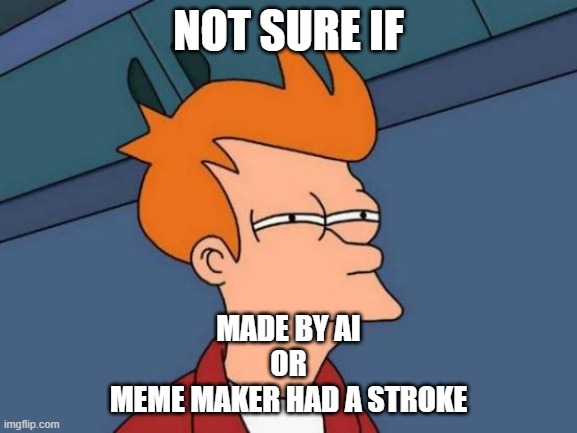 Futurama Fry Meme | NOT SURE IF MADE BY AI
OR
MEME MAKER HAD A STROKE | image tagged in memes,futurama fry | made w/ Imgflip meme maker