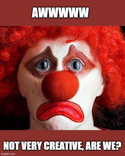 sad clown | AWWWWW NOT VERY CREATIVE, ARE WE? | image tagged in sad clown | made w/ Imgflip meme maker