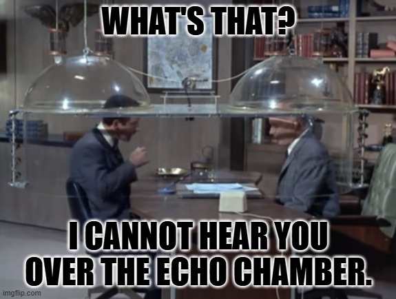 Cone of Silence | WHAT'S THAT? I CANNOT HEAR YOU OVER THE ECHO CHAMBER. | image tagged in cone of silence | made w/ Imgflip meme maker