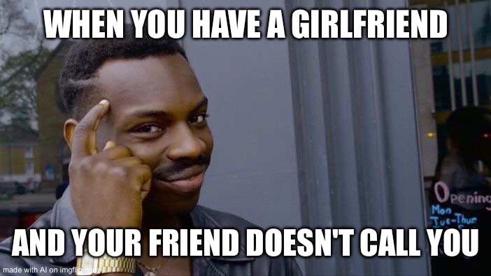 Roll Safe Think About It | WHEN YOU HAVE A GIRLFRIEND; AND YOUR FRIEND DOESN'T CALL YOU | image tagged in memes,roll safe think about it | made w/ Imgflip meme maker