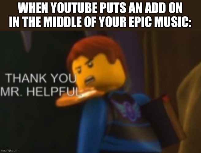 Thank you Mr. Helpful | WHEN YOUTUBE PUTS AN ADD ON IN THE MIDDLE OF YOUR EPIC MUSIC: | image tagged in thank you mr helpful | made w/ Imgflip meme maker