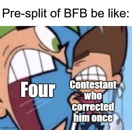 Pre-split of BFB be like | Pre-split of BFB be like:; Contestant who corrected him once; Four | image tagged in cosmo yelling at timmy | made w/ Imgflip meme maker