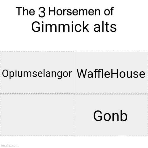 Someone suggest a fourth | 3; Gimmick alts; Opiumselangor; WaffleHouse; Gonb | image tagged in four horsemen | made w/ Imgflip meme maker