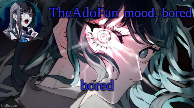 TheAdoFan Ado temp | mood: bored; bored | image tagged in theadofan ado temp | made w/ Imgflip meme maker