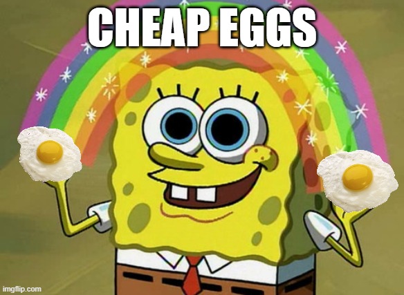 Scrambled Egg Imagination Spongebob | CHEAP EGGS | image tagged in memes,imagination spongebob,change my mind | made w/ Imgflip meme maker