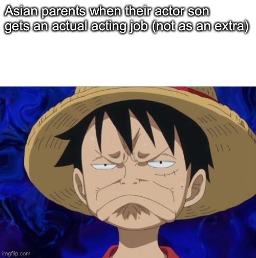 One Piece Luffy Pout | Asian parents when their actor son gets an actual acting job (not as an extra) | image tagged in one piece luffy pout,steven he,asian parents,high expectation asian dad,asian dad,memes | made w/ Imgflip meme maker