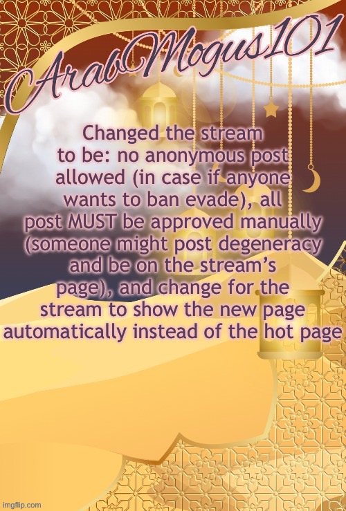 @animevac2 | Changed the stream to be: no anonymous post allowed (in case if anyone wants to ban evade), all post MUST be approved manually (someone might post degeneracy and be on the stream’s page), and change for the stream to show the new page automatically instead of the hot page | image tagged in arabmongus101 announce temp | made w/ Imgflip meme maker