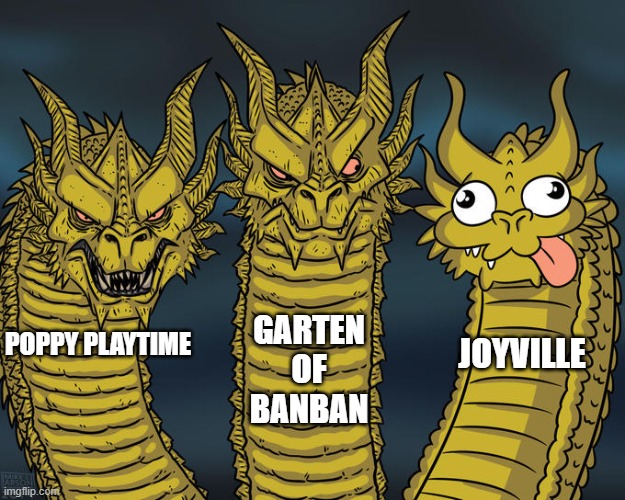 .Poppy playtime is great. Garten of banban is good in terms of an action game. Joyville.... no. | GARTEN OF BANBAN; POPPY PLAYTIME; JOYVILLE | image tagged in three-headed dragon,joyville,poppy playtime,garten of banban,true,fax | made w/ Imgflip meme maker