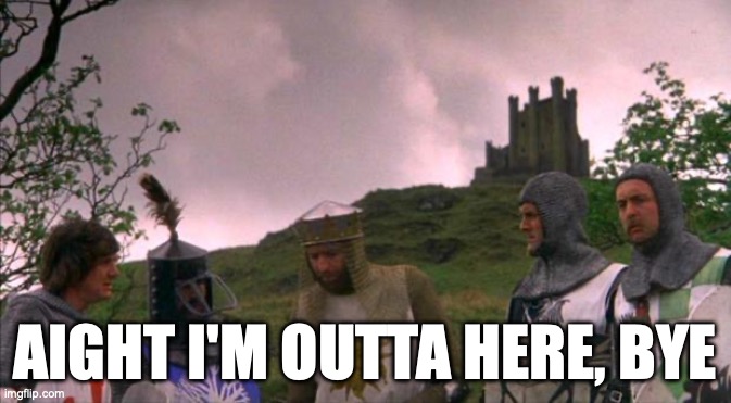 byeeeee | AIGHT I'M OUTTA HERE, BYE | image tagged in monty python tis a silly place | made w/ Imgflip meme maker