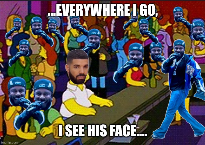 Drake Suuxxx | ...EVERYWHERE I GO, I SEE HIS FACE.... | image tagged in drake at the bar | made w/ Imgflip meme maker