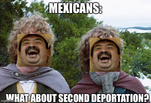 Second Breakfast | MEXICANS:; WHAT ABOUT SECOND DEPORTATION? | image tagged in second breakfast | made w/ Imgflip meme maker