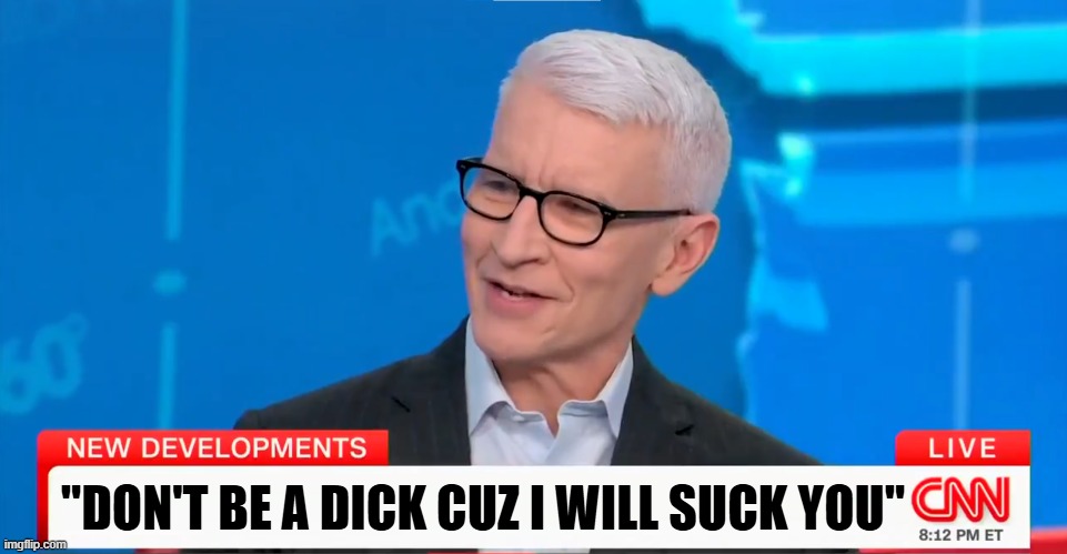 Anderson Cooper said part of it | "DON'T BE A DICK CUZ I WILL SUCK YOU" | image tagged in dick jokes,cnn,cnn fake news,anderson cooper,dick pic,gay | made w/ Imgflip meme maker