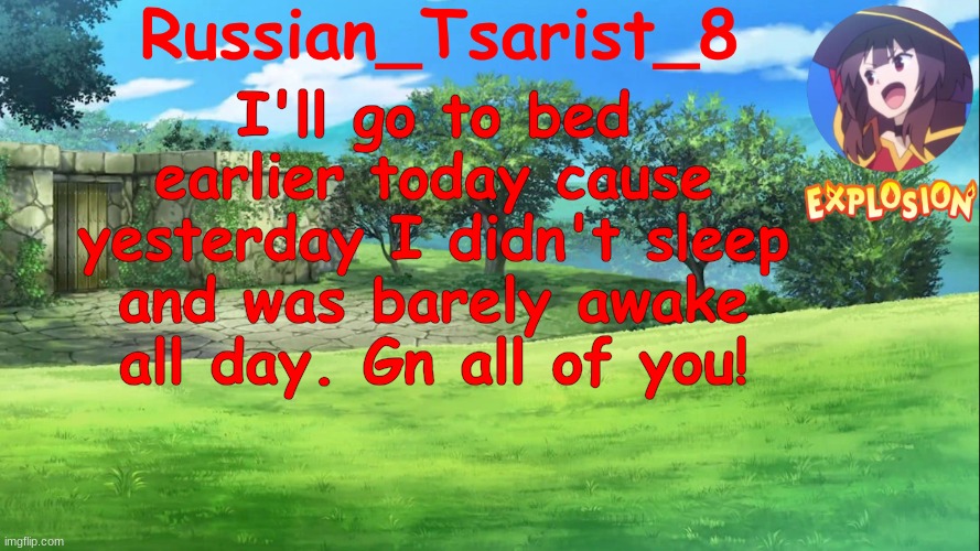 Russian_Tsarist_8 Konosuba announcement temp | I'll go to bed earlier today cause yesterday I didn't sleep and was barely awake all day. Gn all of you! | image tagged in russian_tsarist_8 konosuba announcement temp | made w/ Imgflip meme maker