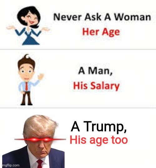 Cringe | A Trump, His age too | image tagged in never ask a woman her age | made w/ Imgflip meme maker