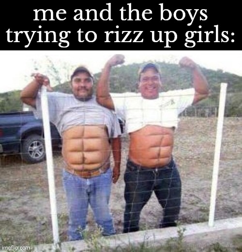 too much flab, not enough ab | me and the boys trying to rizz up girls: | made w/ Imgflip meme maker