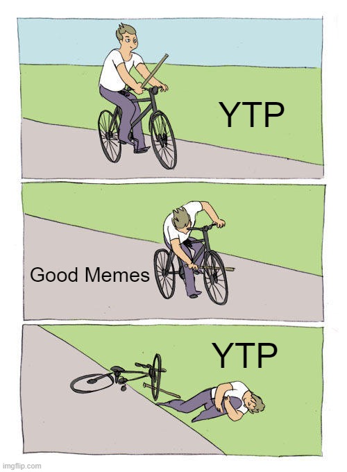 Youtube Poop is funny I guess | YTP; Good Memes; YTP | image tagged in memes,bike fall,youtube poop | made w/ Imgflip meme maker