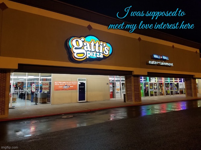 Mr. Gatti's Pizza - Love Interest | I was supposed to meet my love interest here | image tagged in pizza,texas,houston,pretty girl,girl,girlfriend | made w/ Imgflip meme maker