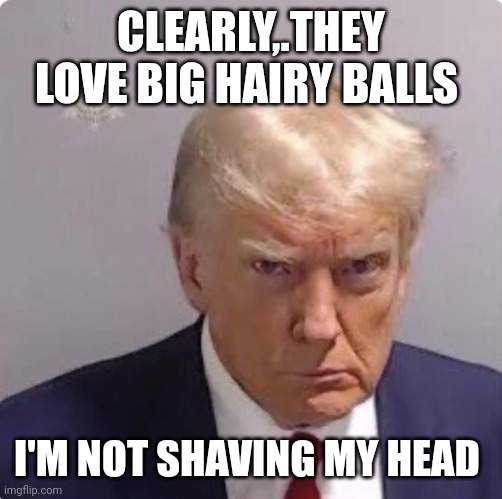 Prisoner #P01135809 | CLEARLY,.THEY LOVE BIG HAIRY BALLS I'M NOT SHAVING MY HEAD | image tagged in prisoner p01135809 | made w/ Imgflip meme maker